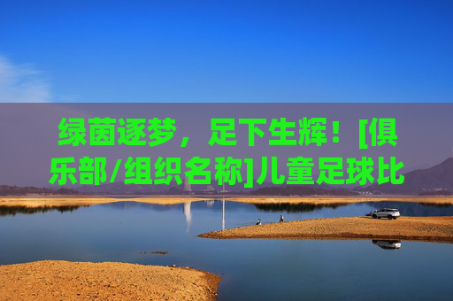绿茵逐梦，足下生辉！[俱乐部/组织名称]儿童足球比赛火热招募中