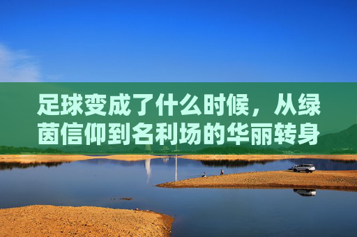 足球变成了什么时候，从绿茵信仰到名利场的华丽转身