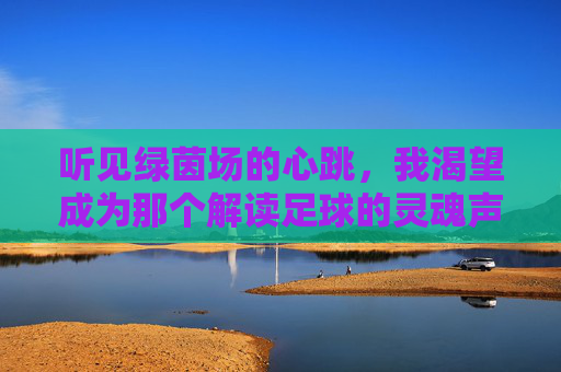 听见绿茵场的心跳，我渴望成为那个解读足球的灵魂声音