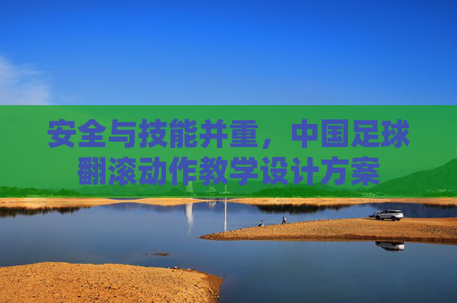 安全与技能并重，中国足球翻滚动作教学设计方案