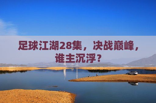 足球江湖28集，决战巅峰，谁主沉浮？