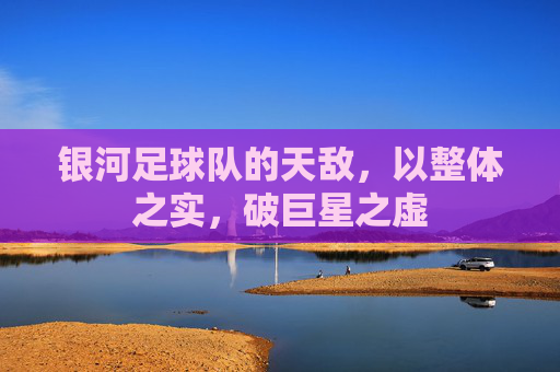 银河足球队的天敌，以整体之实，破巨星之虚
