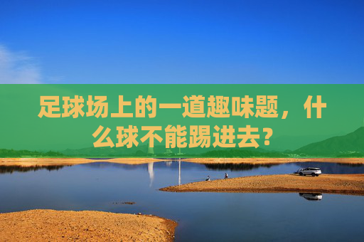 足球场上的一道趣味题，什么球不能踢进去？