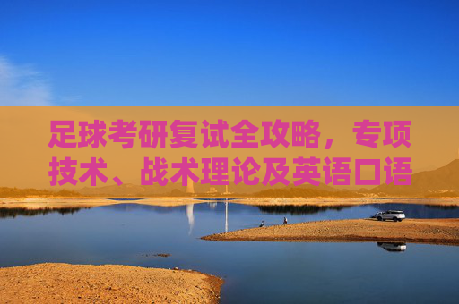 足球考研复试全攻略，专项技术、战术理论及英语口语考核详解
