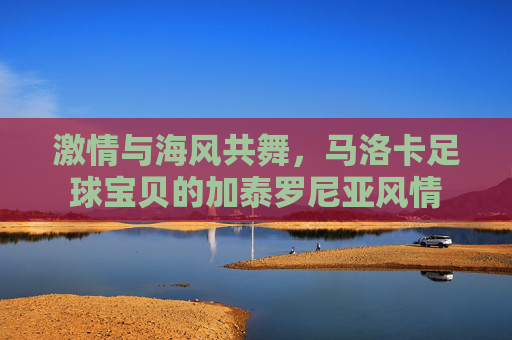 激情与海风共舞，马洛卡足球宝贝的加泰罗尼亚风情
