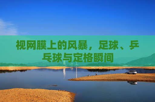 视网膜上的风暴，足球、乒乓球与定格瞬间