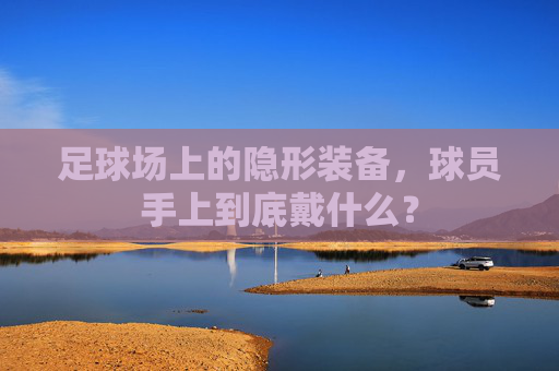 足球场上的隐形装备，球员手上到底戴什么？