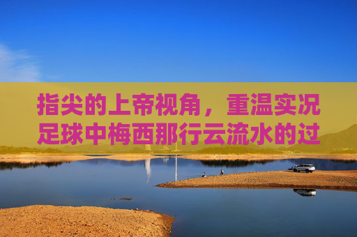 指尖的上帝视角，重温实况足球中梅西那行云流水的过人艺术