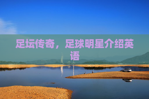 足坛传奇，足球明星介绍英语