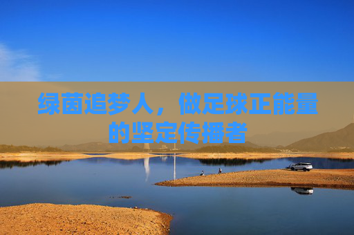 绿茵追梦人，做足球正能量的坚定传播者