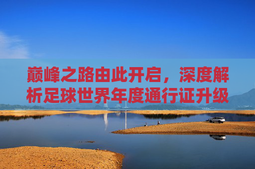 巅峰之路由此开启，深度解析足球世界年度通行证升级的终极价值