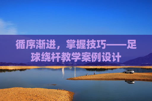 循序渐进，掌握技巧——足球绕杆教学案例设计