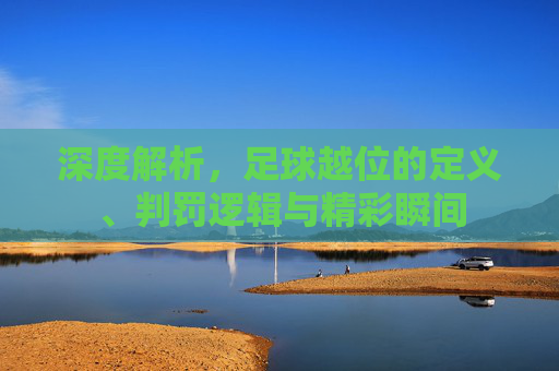 深度解析，足球越位的定义、判罚逻辑与精彩瞬间