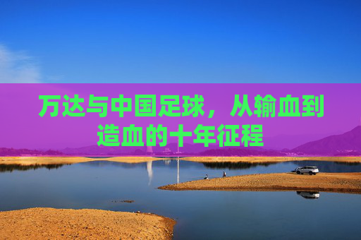 万达与中国足球，从输血到造血的十年征程