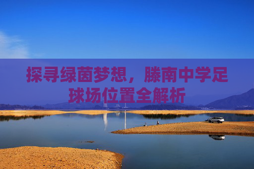 探寻绿茵梦想，滕南中学足球场位置全解析
