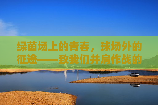 绿茵场上的青春，球场外的征途——致我们并肩作战的足球兄弟
