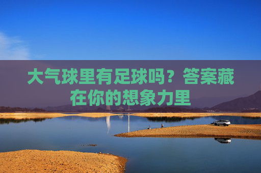 大气球里有足球吗？答案藏在你的想象力里