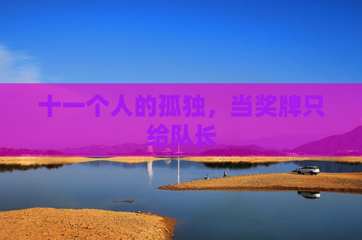 十一个人的孤独，当奖牌只给队长