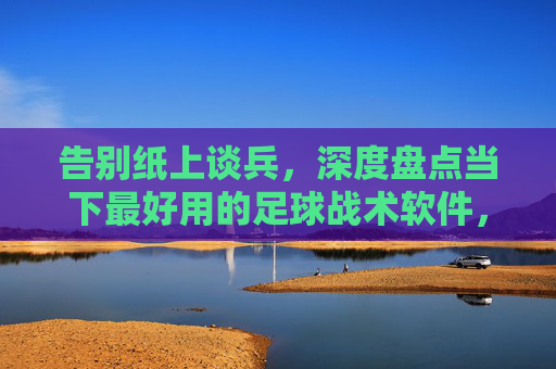 告别纸上谈兵，深度盘点当下最好用的足球战术软件，哪款适合你？