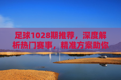 足球1028期推荐，深度解析热门赛事，精准方案助你红单