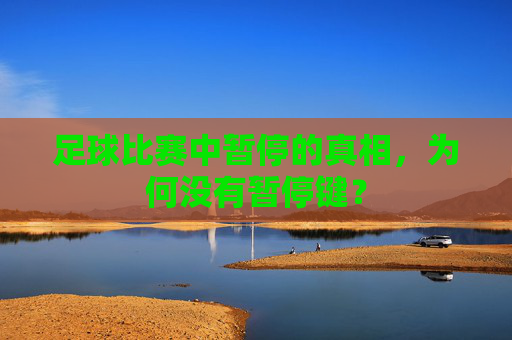 足球比赛中暂停的真相，为何没有暂停键？
