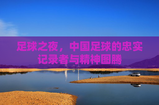 足球之夜，中国足球的忠实记录者与精神图腾