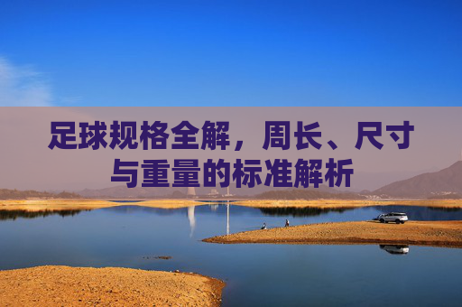 足球规格全解，周长、尺寸与重量的标准解析
