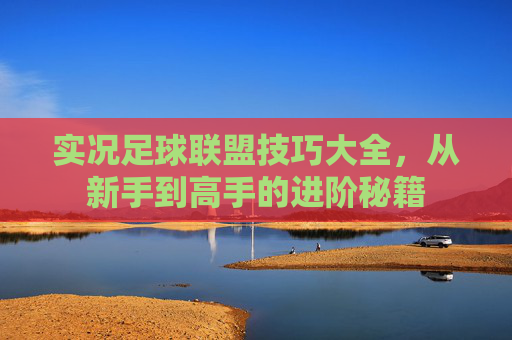实况足球联盟技巧大全，从新手到高手的进阶秘籍