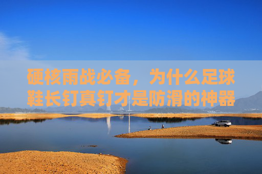 硬核雨战必备，为什么足球鞋长钉真钉才是防滑的神器？