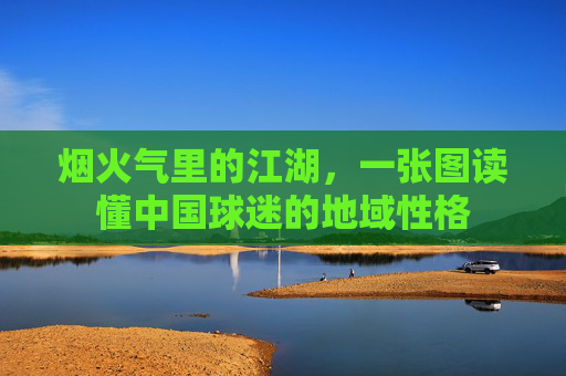 烟火气里的江湖，一张图读懂中国球迷的地域性格