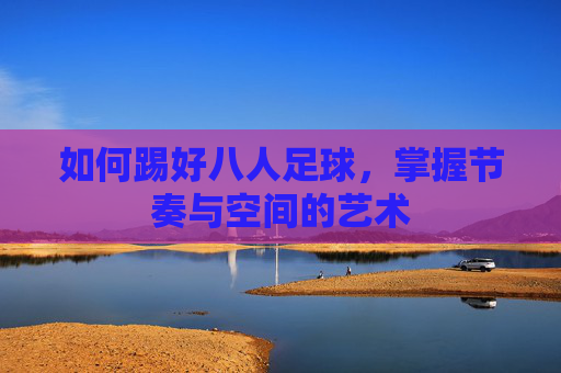 如何踢好八人足球，掌握节奏与空间的艺术