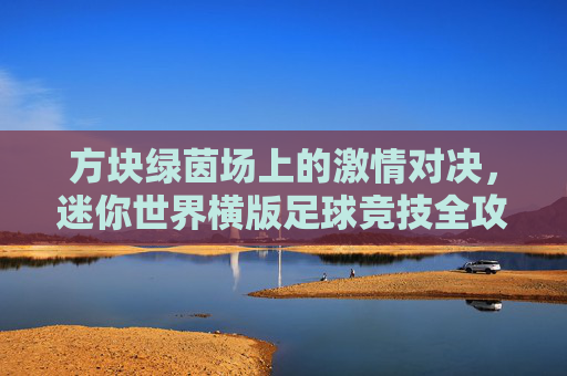 方块绿茵场上的激情对决，迷你世界横版足球竞技全攻略