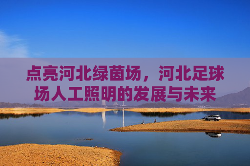 点亮河北绿茵场，河北足球场人工照明的发展与未来
