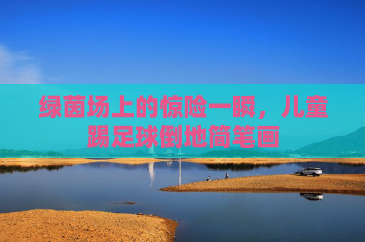绿茵场上的惊险一瞬，儿童踢足球倒地简笔画