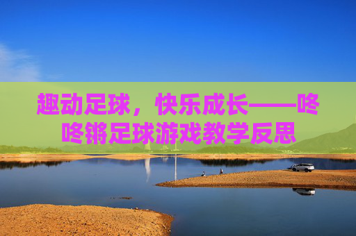 趣动足球，快乐成长——咚咚锵足球游戏教学反思