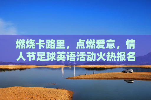 燃烧卡路里，点燃爱意，情人节足球英语活动火热报名中！