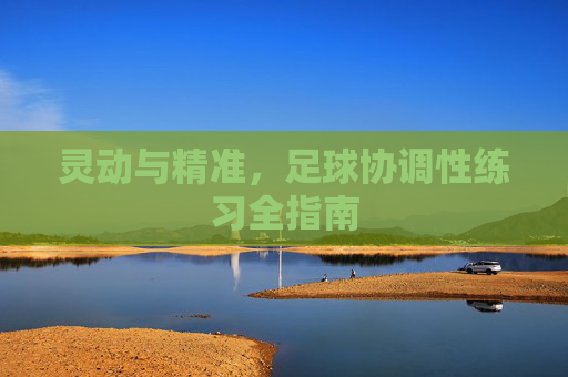 灵动与精准，足球协调性练习全指南