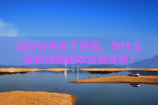 当传中失去了牙齿，为什么你的边路进攻正在变软？
