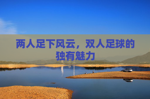 两人足下风云，双人足球的独有魅力