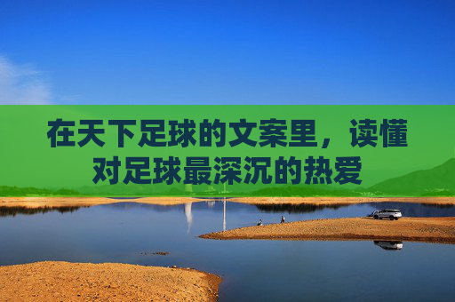 在天下足球的文案里，读懂对足球最深沉的热爱