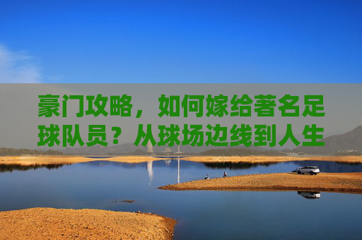 豪门攻略，如何嫁给著名足球队员？从球场边线到人生终点线