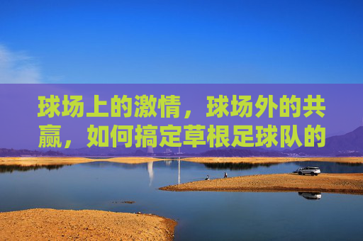球场上的激情，球场外的共赢，如何搞定草根足球队的赞助商？