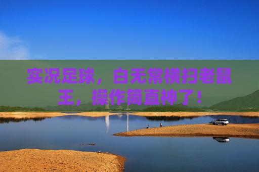 实况足球，白无常横扫老鼠王，操作简直神了！