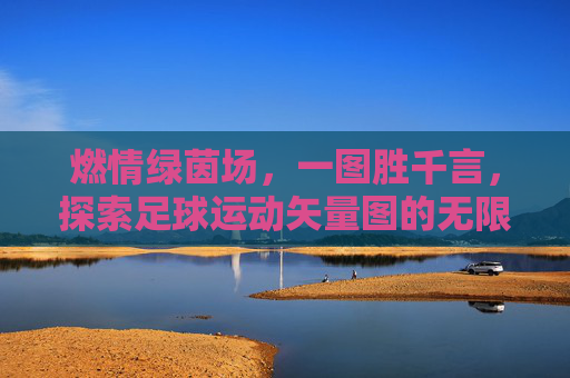 燃情绿茵场，一图胜千言，探索足球运动矢量图的无限魅力