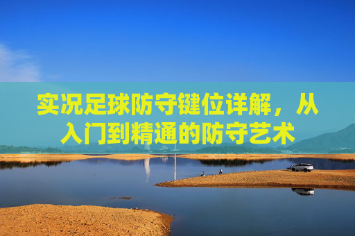 实况足球防守键位详解，从入门到精通的防守艺术