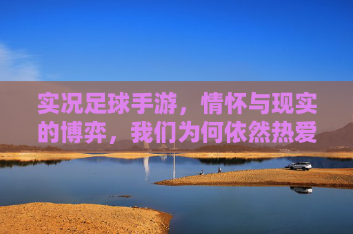 实况足球手游，情怀与现实的博弈，我们为何依然热爱它？