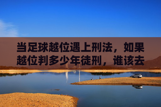 当足球越位遇上刑法,如果越位判多少年徒刑,谁该去坐牢?