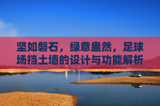 坚如磐石，绿意盎然，足球场挡土墙的设计与功能解析