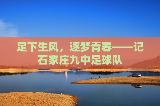足下生风，逐梦青春——记石家庄九中足球队