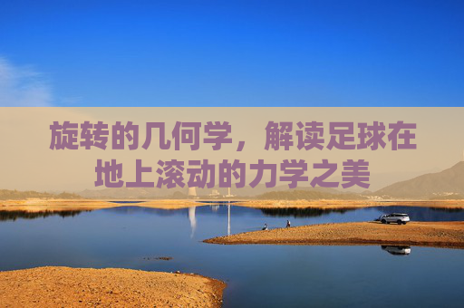 旋转的几何学,解读足球在地上滚动的力学之美